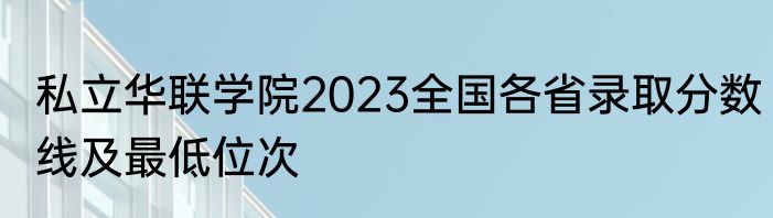 私立华联学院2023全国各省录取分数线及最低位次