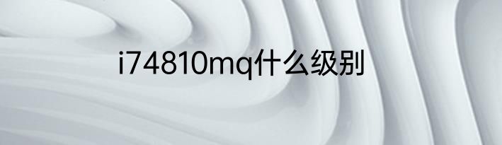 i74810mq什么级别