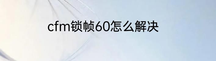 cfm锁帧60怎么解决