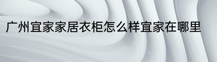 广州宜家家居衣柜怎么样宜家在哪里