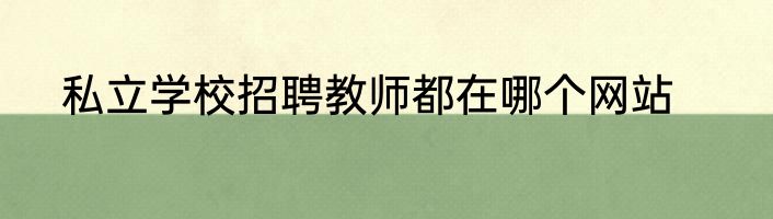 私立学校招聘教师都在哪个网站