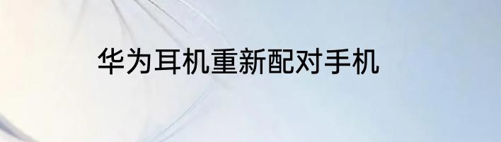 华为耳机重新配对手机