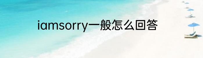 iamsorry一般怎么回答