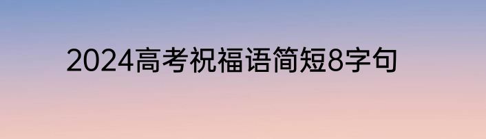 2024高考祝福语简短8字句