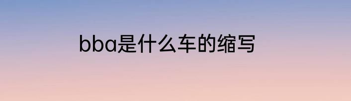 bba是什么车的缩写