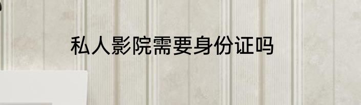 私人影院需要身份证吗