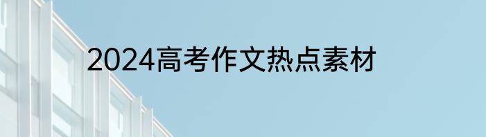 2024高考作文热点素材