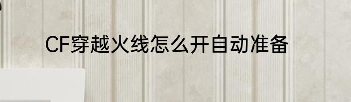 CF穿越火线怎么开自动准备