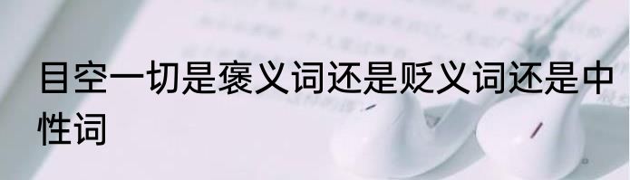 目空一切是褒义词还是贬义词还是中性词