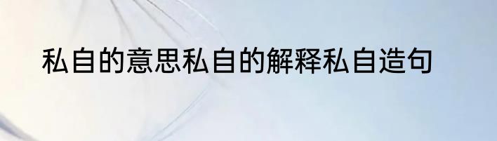 私自的意思私自的解释私自造句