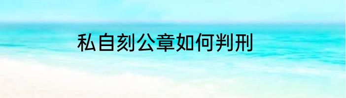 私自刻公章如何判刑