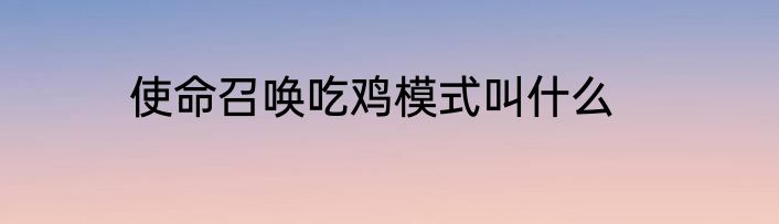 使命召唤吃鸡模式叫什么