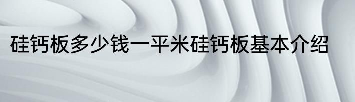硅钙板多少钱一平米硅钙板基本介绍