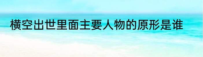 横空出世里面主要人物的原形是谁