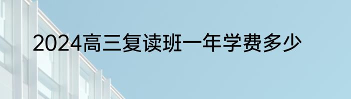 2024高三复读班一年学费多少