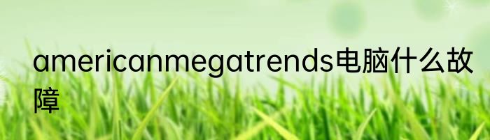 americanmegatrends电脑什么故障