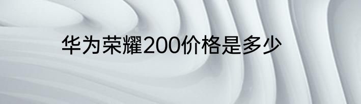 华为荣耀200价格是多少