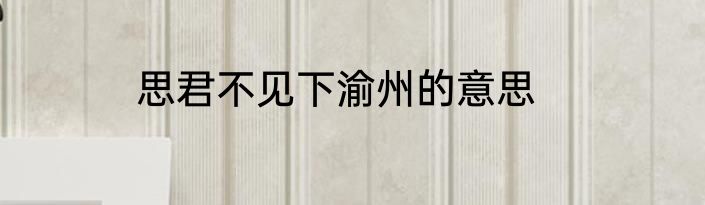 思君不见下渝州的意思