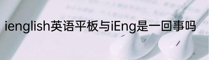 ienglish英语平板与iEng是一回事吗
