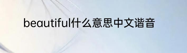 beautiful什么意思中文谐音