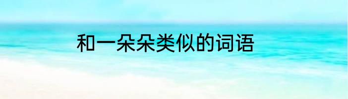 和一朵朵类似的词语