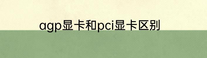 agp显卡和pci显卡区别