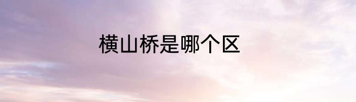 横山桥是哪个区
