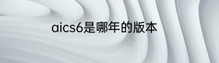 aics6是哪年的版本