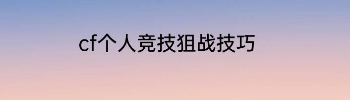 cf个人竞技狙战技巧
