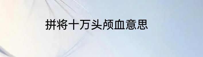 拼将十万头颅血意思