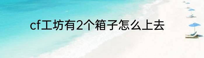 cf工坊有2个箱子怎么上去