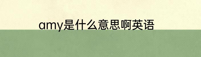 amy是什么意思啊英语