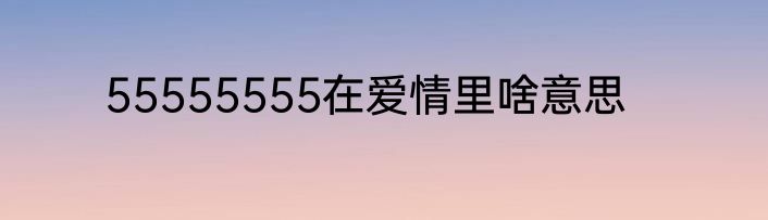 55555555在爱情里啥意思