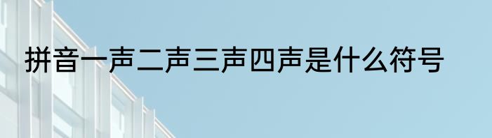拼音一声二声三声四声是什么符号
