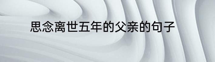 思念离世五年的父亲的句子