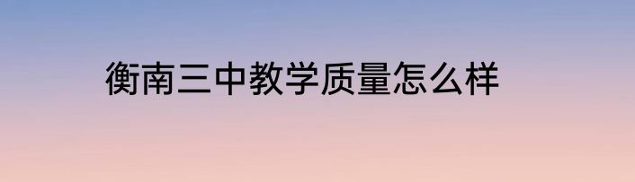 衡南三中教学质量怎么样