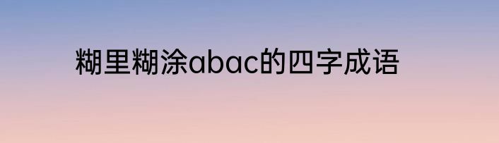 糊里糊涂abac的四字成语