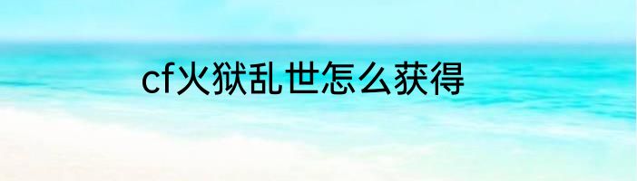 cf火狱乱世怎么获得