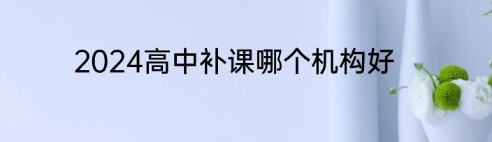 2024高中补课哪个机构好