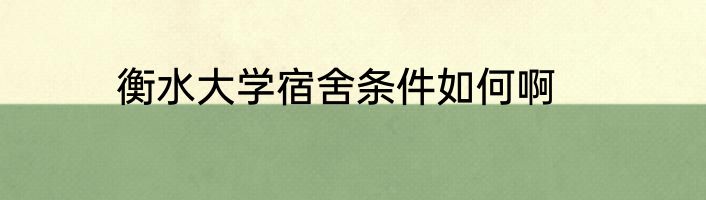 衡水大学宿舍条件如何啊