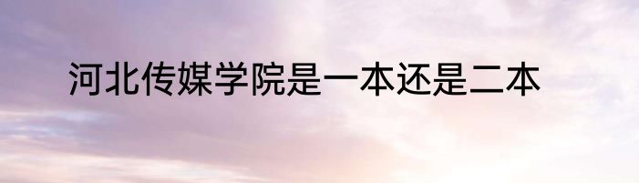 河北传媒学院是一本还是二本