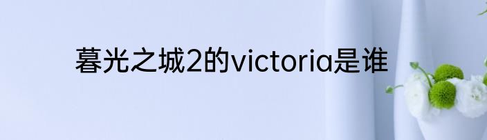 暮光之城2的victoria是谁