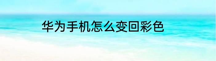 华为手机怎么变回彩色