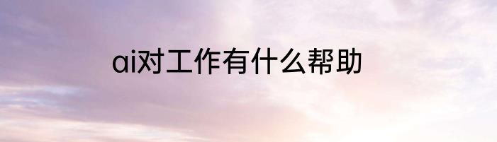 ai对工作有什么帮助