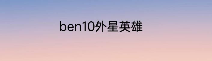 ben10外星英雄