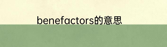 benefactors的意思