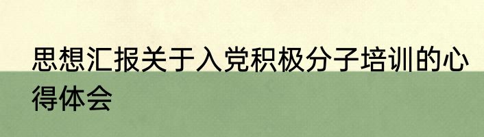 思想汇报关于入党积极分子培训的心得体会