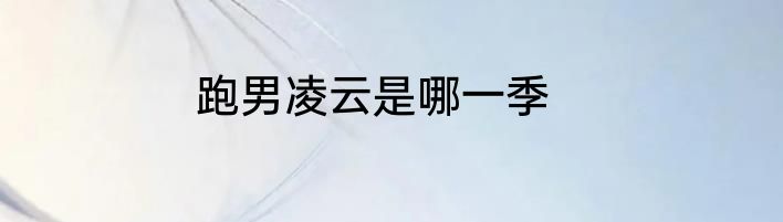 跑男凌云是哪一季