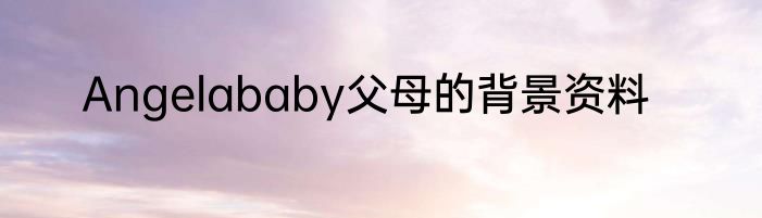 Angelababy父母的背景资料