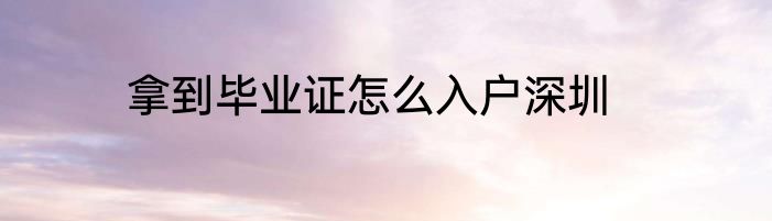 拿到毕业证怎么入户深圳